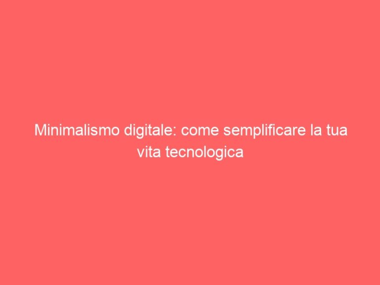 Minimalismo digitale: come semplificare la tua vita tecnologica